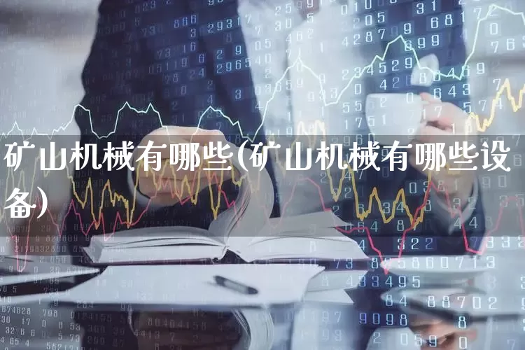 矿山机械有哪些(矿山机械有哪些设备)_https://www.hangfeite.com_北交所_第1张