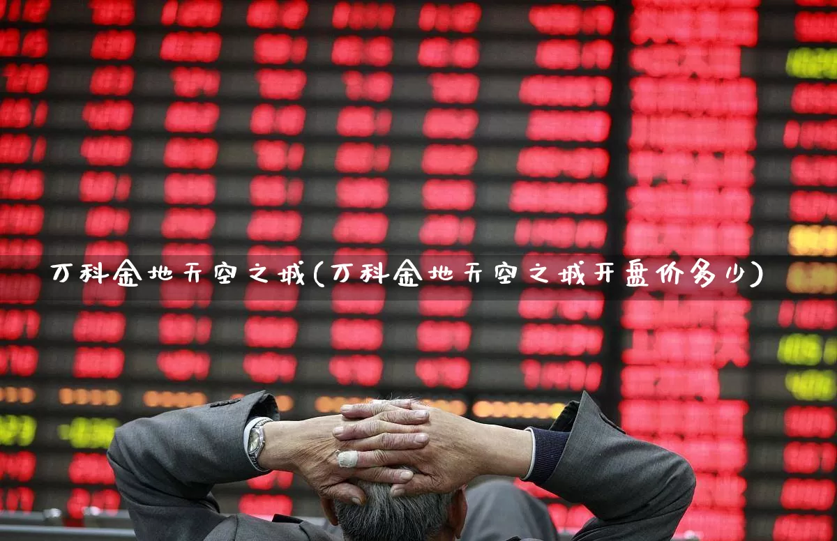 万科金地天空之城(万科金地天空之城开盘价多少)_https://www.hangfeite.com_科创板_第1张