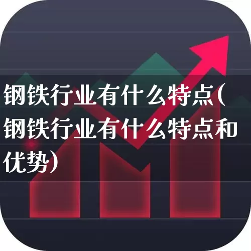 钢铁行业有什么特点(钢铁行业有什么特点和优势)_https://www.hangfeite.com_深交所_第1张