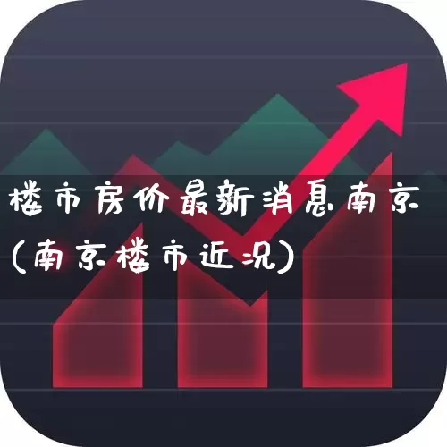 楼市房价最新消息南京(南京楼市近况)_https://www.hangfeite.com_科创板_第1张