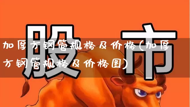 加厚方钢管规格及价格(加厚方钢管规格及价格图)_https://www.hangfeite.com_上交所_第1张