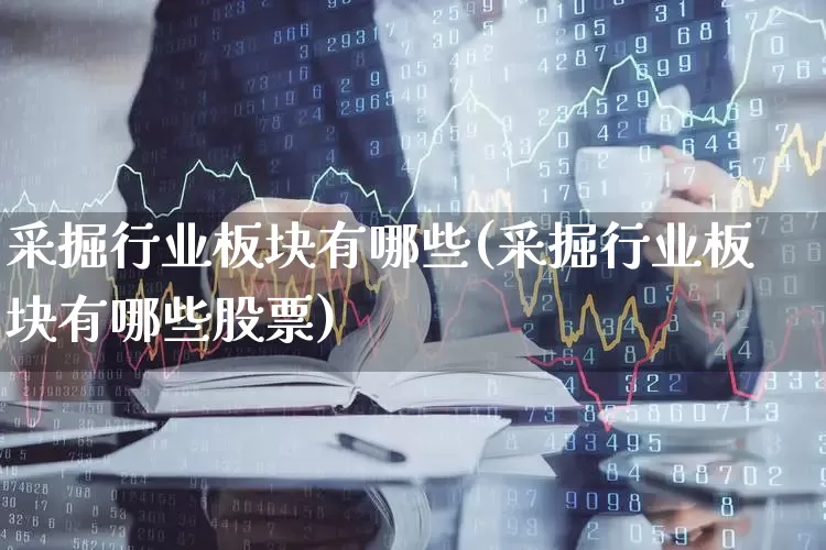 采掘行业板块有哪些(采掘行业板块有哪些股票)_https://www.hangfeite.com_科创板_第1张