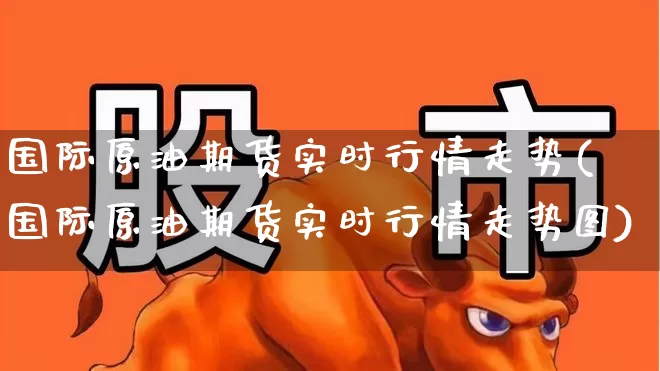 国际原油期货实时行情走势(国际原油期货实时行情走势图)_https://www.hangfeite.com_科创板_第1张