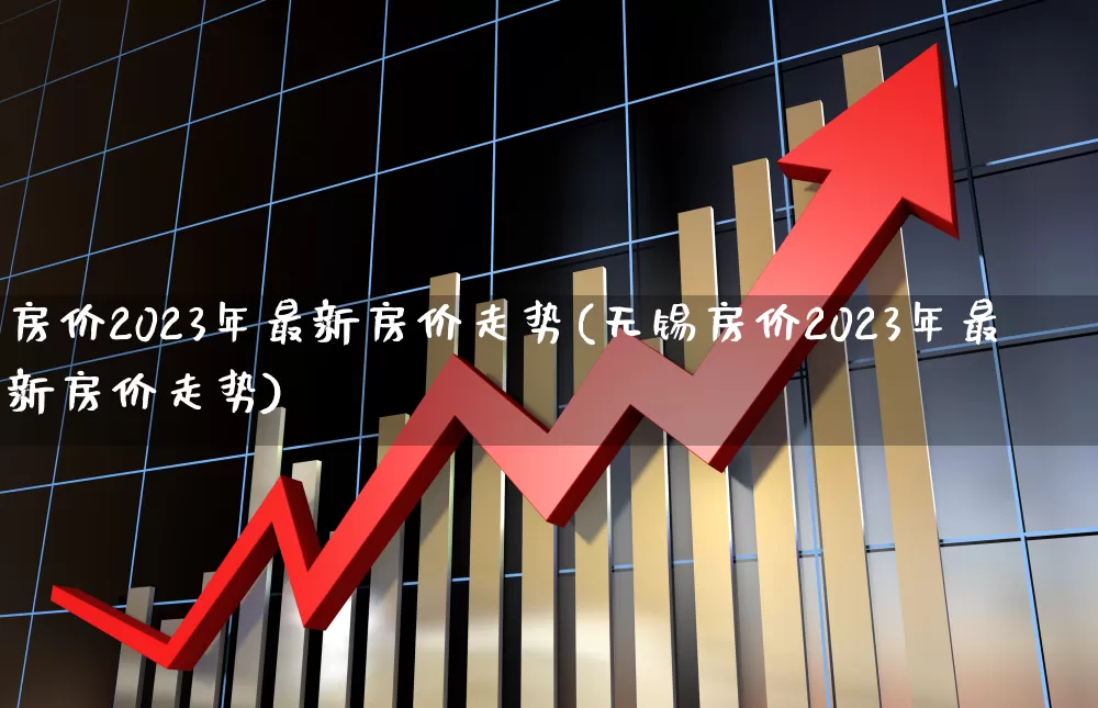 房价2023年最新房价走势(无锡房价2023年最新房价走势)_https://www.hangfeite.com_上交所_第1张