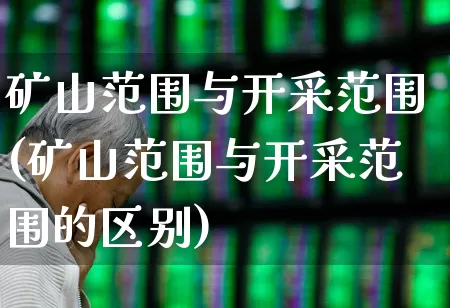 矿山范围与开采范围(矿山范围与开采范围的区别)_https://www.hangfeite.com_北交所_第1张
