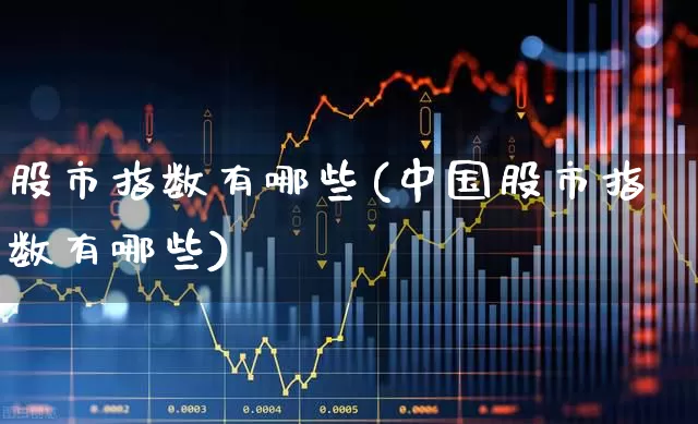 股市指数有哪些(中国股市指数有哪些)_https://www.hangfeite.com_科创板_第1张