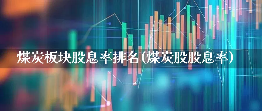 煤炭板块股息率排名(煤炭股股息率)_https://www.hangfeite.com_深交所_第1张
