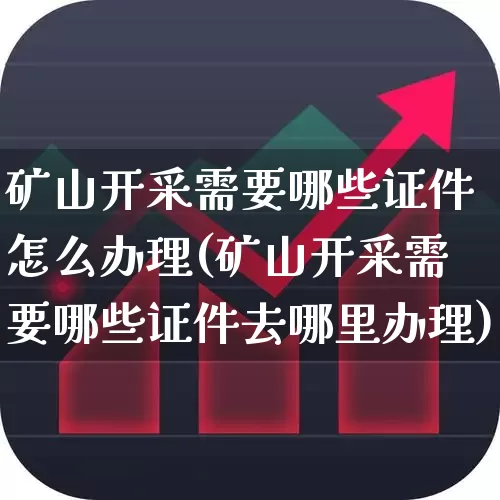 矿山开采需要哪些证件怎么办理(矿山开采需要哪些证件去哪里办理)_https://www.hangfeite.com_深交所_第1张