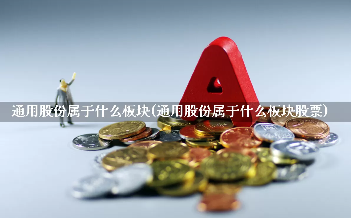 通用股份属于什么板块(通用股份属于什么板块股票)_https://www.hangfeite.com_创业板_第1张