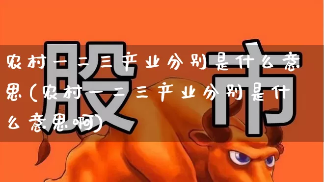 农村一二三产业分别是什么意思(农村一二三产业分别是什么意思啊)_https://www.hangfeite.com_深交所_第1张