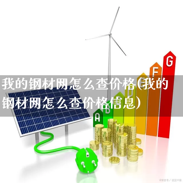 我的钢材网怎么查价格(我的钢材网怎么查价格信息)_https://www.hangfeite.com_创业板_第1张