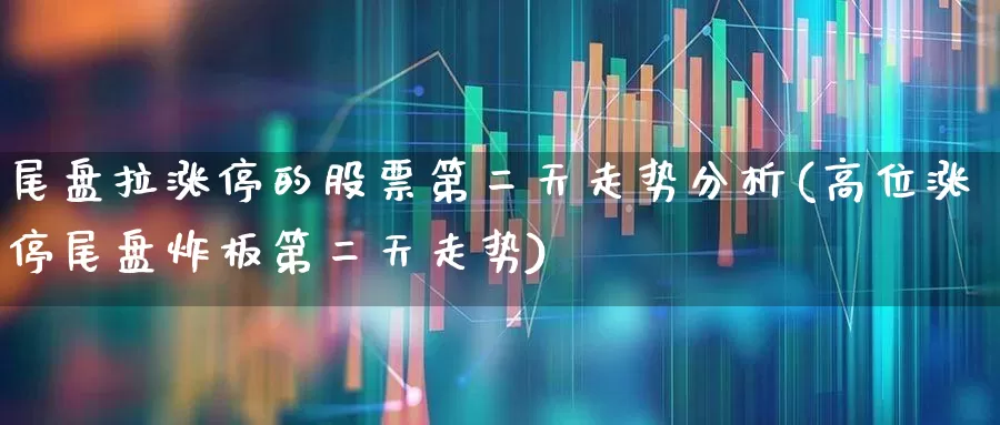 尾盘拉涨停的股票第二天走势分析(高位涨停尾盘炸板第二天走势)_https://www.hangfeite.com_深交所_第1张