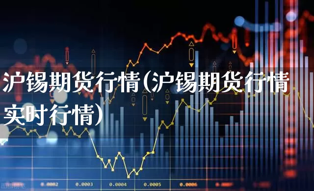 沪锡期货行情(沪锡期货行情实时行情)_https://www.hangfeite.com_北交所_第1张