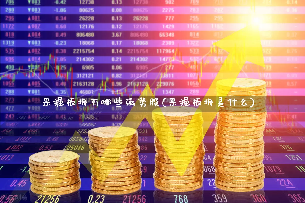 采掘板块有哪些强势股(采掘板块是什么)_https://www.hangfeite.com_创业板_第1张