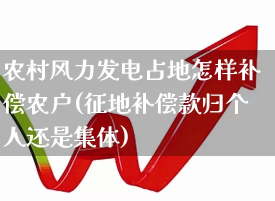 农村风力发电占地怎样补偿农户(征地补偿款归个人还是集体)_https://www.hangfeite.com_创业板_第1张