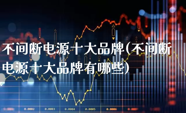 不间断电源十大品牌(不间断电源十大品牌有哪些)_https://www.hangfeite.com_深交所_第1张