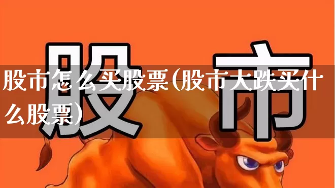股市怎么买股票(股市大跌买什么股票)_https://www.hangfeite.com_上交所_第1张