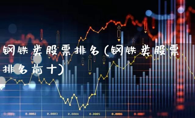 钢铁类股票排名(钢铁类股票排名前十)_https://www.hangfeite.com_深交所_第1张