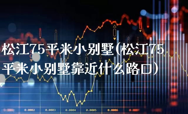 松江75平米小别墅(松江75平米小别墅靠近什么路口)_https://www.hangfeite.com_深交所_第1张