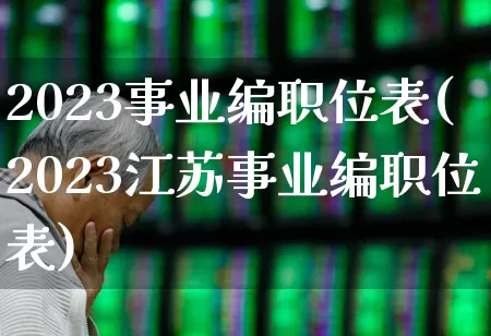 2023事业编职位表(2023江苏事业编职位表)_https://www.hangfeite.com_深交所_第1张