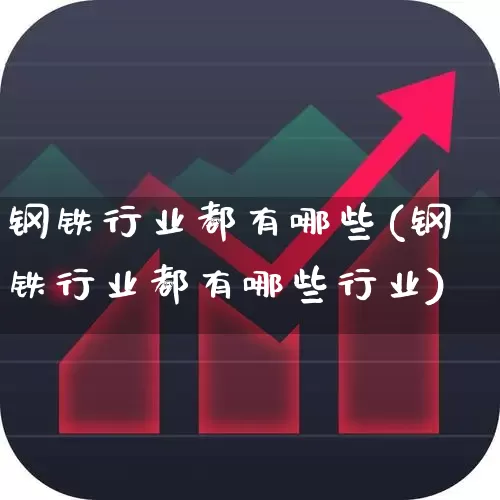 钢铁行业都有哪些(钢铁行业都有哪些行业)_https://www.hangfeite.com_北交所_第1张