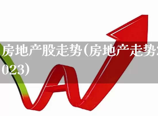 房地产股走势(房地产走势2023)_https://www.hangfeite.com_上交所_第1张