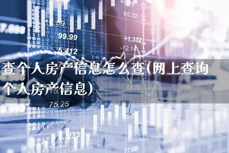 查个人房产信息怎么查(网上查询个人房产信息)_https://www.hangfeite.com_上交所_第1张