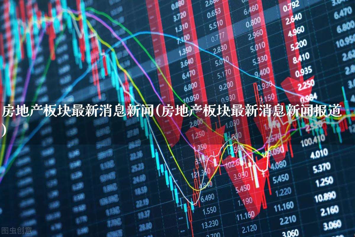 房地产板块最新消息新闻(房地产板块最新消息新闻报道)_https://www.hangfeite.com_深交所_第1张