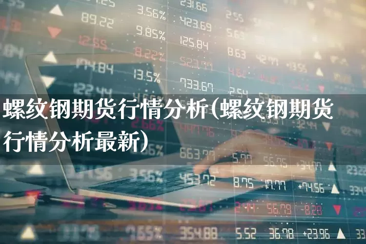 螺纹钢期货行情分析(螺纹钢期货行情分析最新)_https://www.hangfeite.com_创业板_第1张