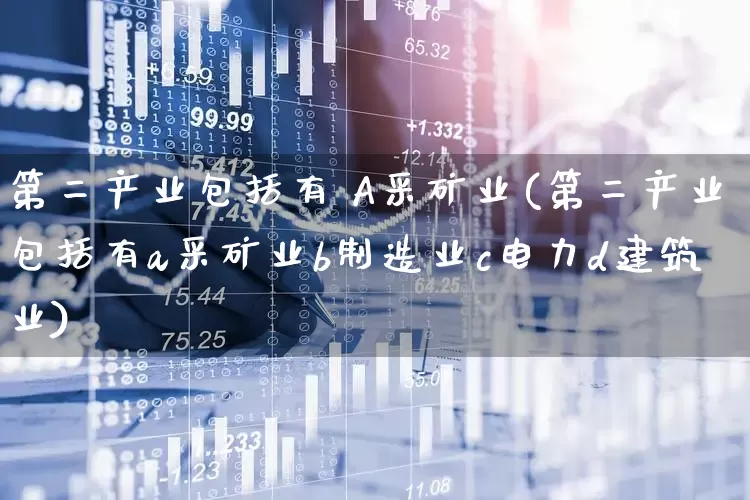 第二产业包括有 A采矿业(第二产业包括有a采矿业b制造业c电力d建筑业)_https://www.hangfeite.com_深交所_第1张