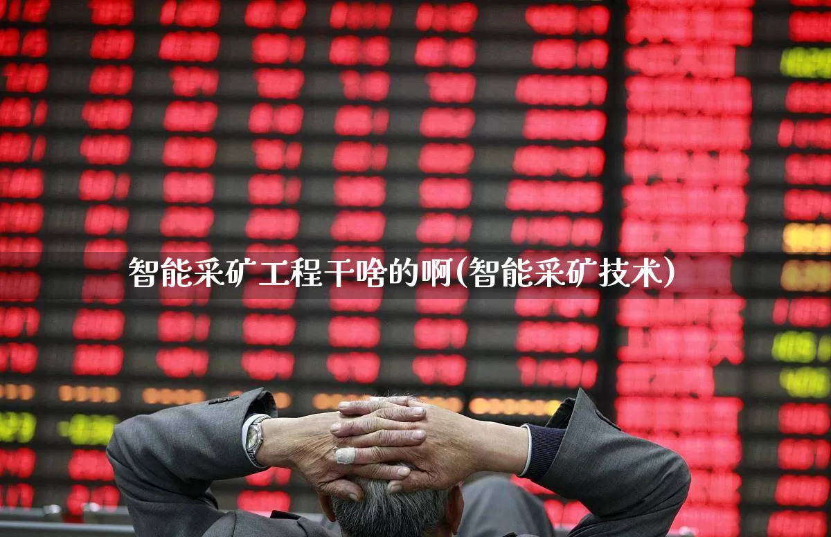 智能采矿工程干啥的啊(智能采矿技术)_https://www.hangfeite.com_上交所_第1张