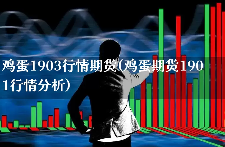 鸡蛋1903行情期货(鸡蛋期货1901行情分析)_https://www.hangfeite.com_上交所_第1张