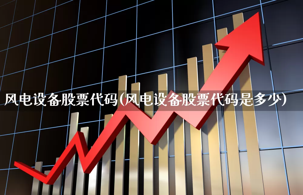 风电设备股票代码(风电设备股票代码是多少)_https://www.hangfeite.com_创业板_第1张