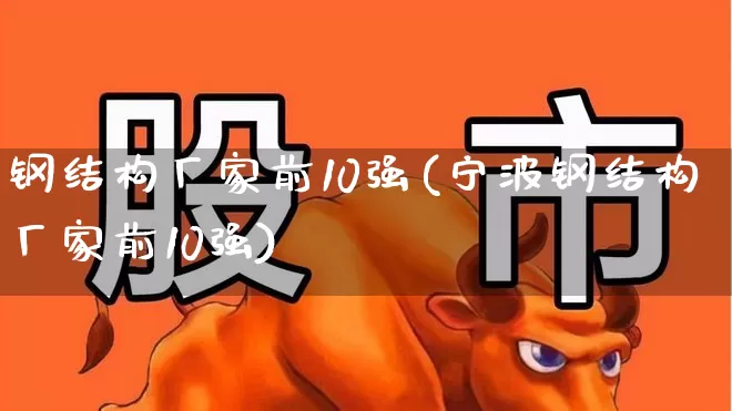 钢结构厂家前10强(宁波钢结构厂家前10强)_https://www.hangfeite.com_深交所_第1张