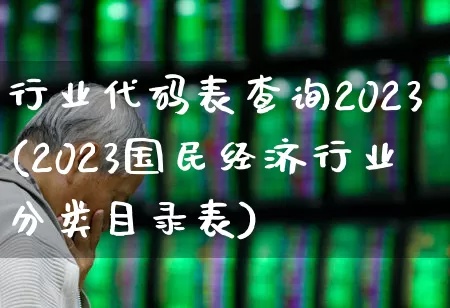 行业代码表查询2023(2023国民经济行业分类目录表)_https://www.hangfeite.com_科创板_第1张