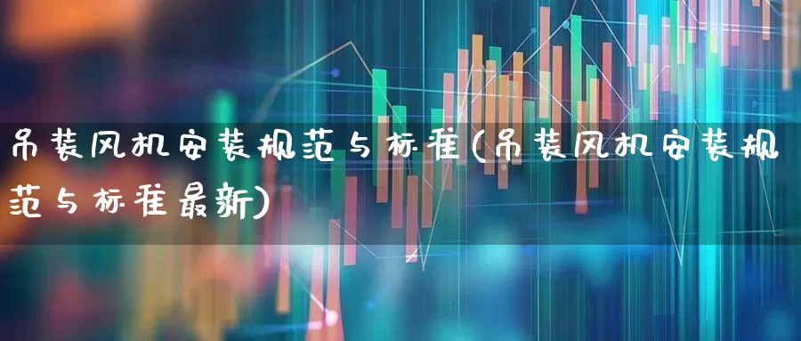 吊装风机安装规范与标准(吊装风机安装规范与标准最新)_https://www.hangfeite.com_科创板_第1张