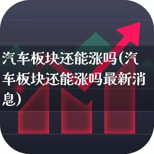 汽车板块还能涨吗(汽车板块还能涨吗最新消息)_https://www.hangfeite.com_科创板_第1张