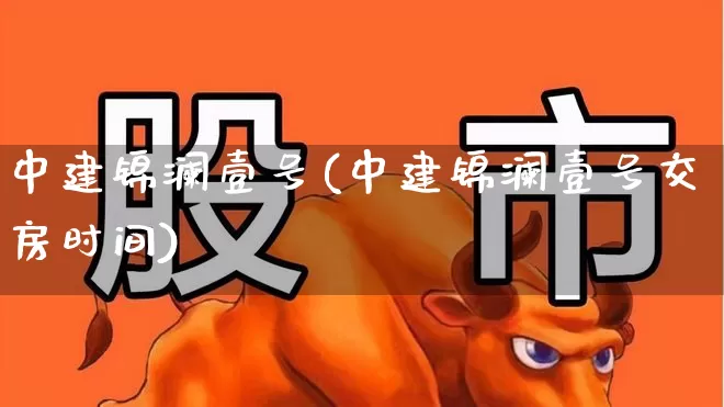 中建锦澜壹号(中建锦澜壹号交房时间)_https://www.hangfeite.com_北交所_第1张