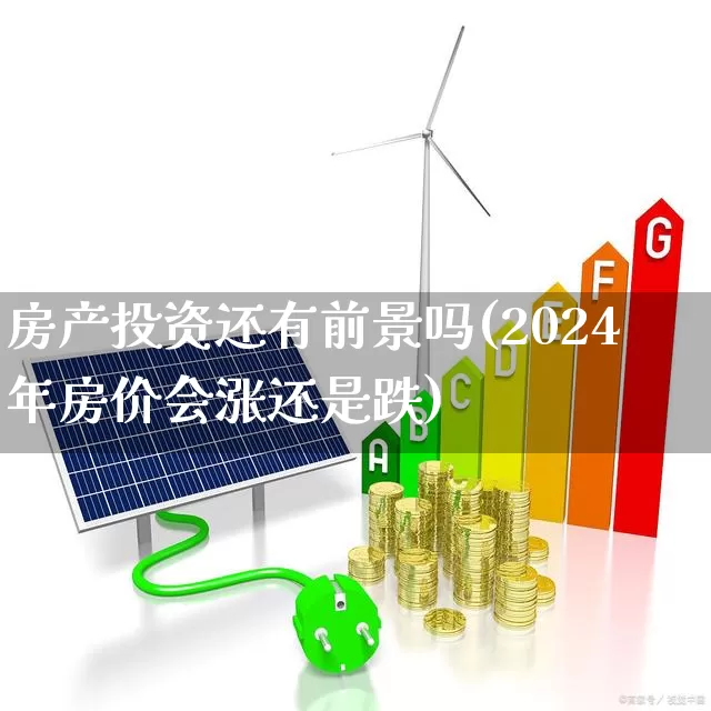房产投资还有前景吗(2024年房价会涨还是跌)_https://www.hangfeite.com_科创板_第1张