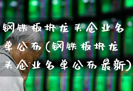 钢铁板块龙头企业名单公布(钢铁板块龙头企业名单公布最新)_https://www.hangfeite.com_上交所_第1张