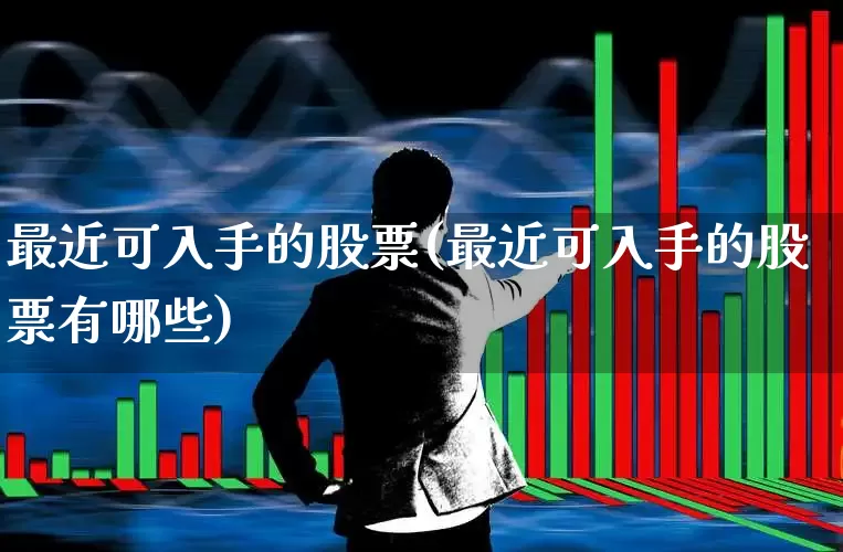 最近可入手的股票(最近可入手的股票有哪些)_https://www.hangfeite.com_上交所_第1张