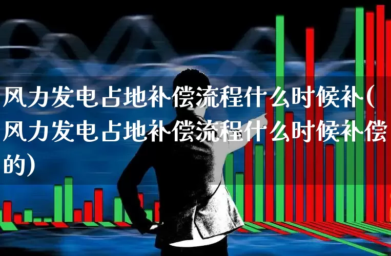 风力发电占地补偿流程什么时候补(风力发电占地补偿流程什么时候补偿的)_https://www.hangfeite.com_深交所_第1张