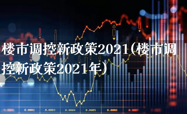 楼市调控新政策2021(楼市调控新政策2021年)_https://www.hangfeite.com_创业板_第1张