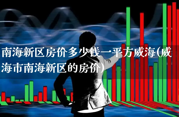 南海新区房价多少钱一平方威海(威海市南海新区的房价)_https://www.hangfeite.com_创业板_第1张