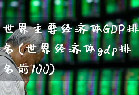 世界主要经济体GDP排名(世界经济体gdp排名前100)_https://www.hangfeite.com_上交所_第1张