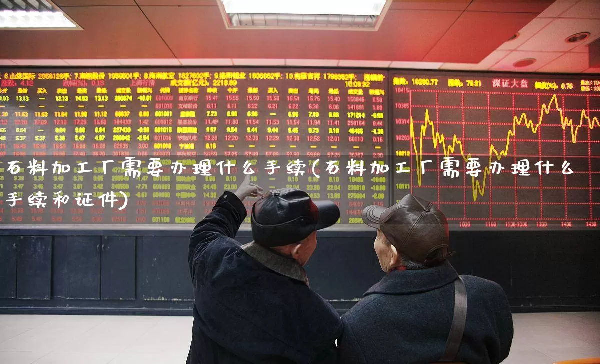 石料加工厂需要办理什么手续(石料加工厂需要办理什么手续和证件)_https://www.hangfeite.com_创业板_第1张