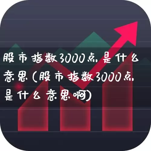 股市指数3000点是什么意思(股市指数3000点是什么意思啊)_https://www.hangfeite.com_科创板_第1张