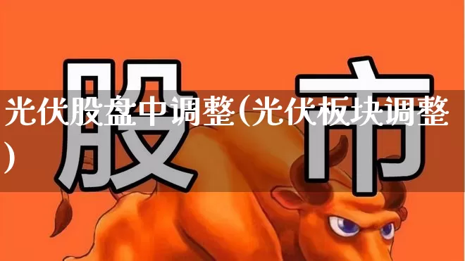 光伏股盘中调整(光伏板块调整)_https://www.hangfeite.com_上交所_第1张