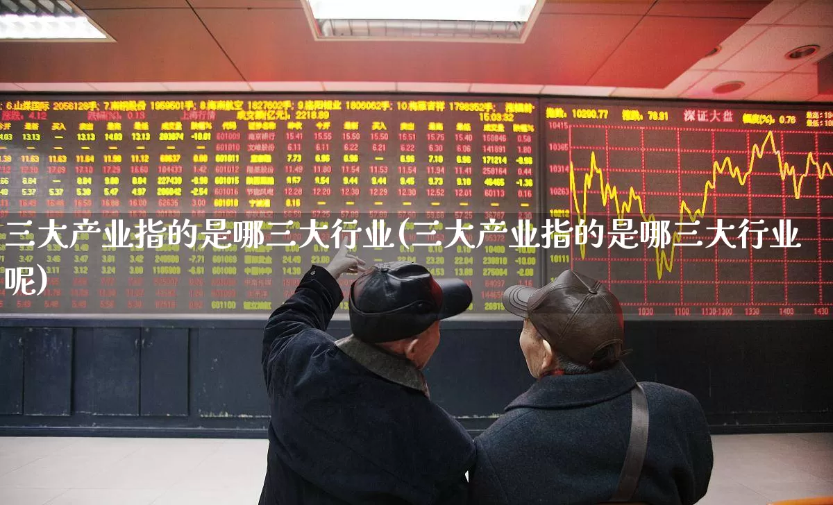 三大产业指的是哪三大行业(三大产业指的是哪三大行业呢)_https://www.hangfeite.com_北交所_第1张