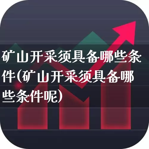 矿山开采须具备哪些条件(矿山开采须具备哪些条件呢)_https://www.hangfeite.com_北交所_第1张